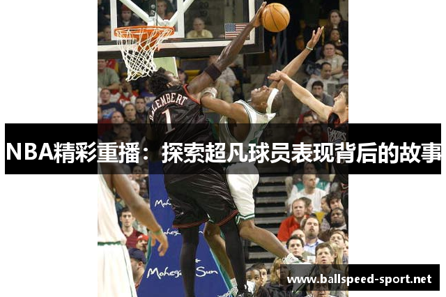 NBA精彩重播：探索超凡球员表现背后的故事